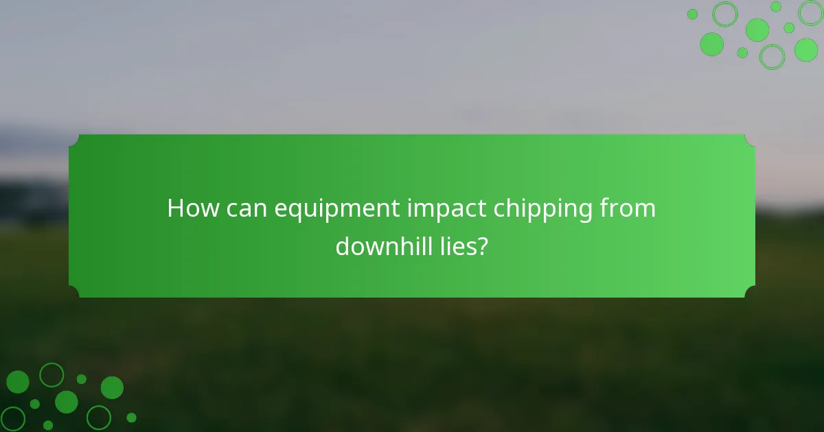 How can equipment impact chipping from downhill lies?