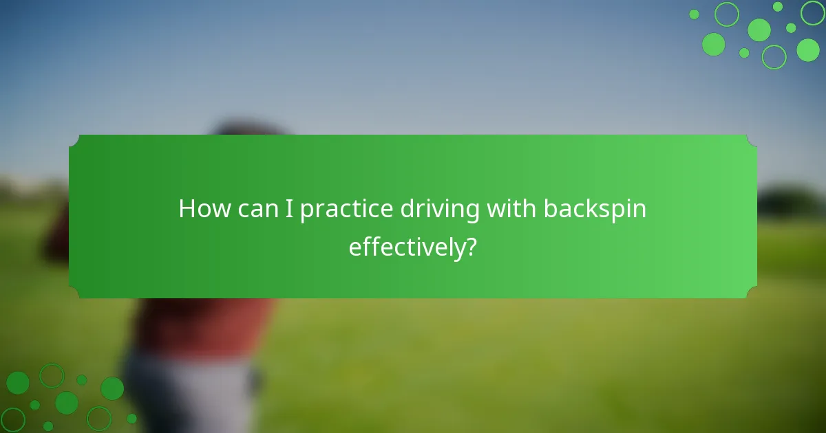 How can I practice driving with backspin effectively?