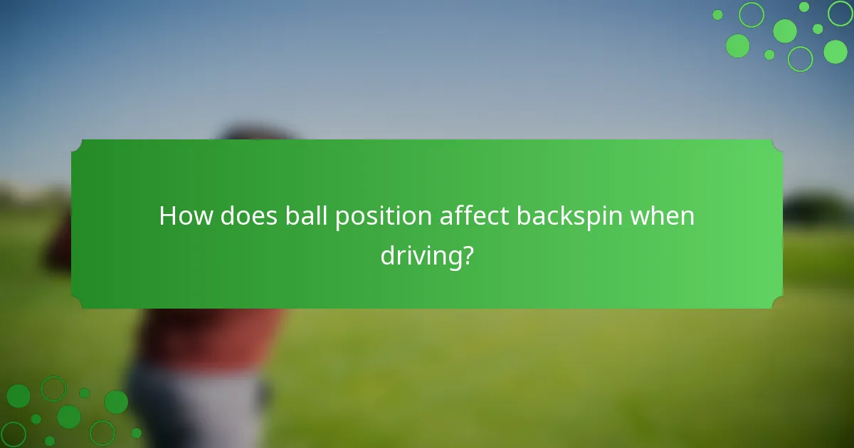 How does ball position affect backspin when driving?