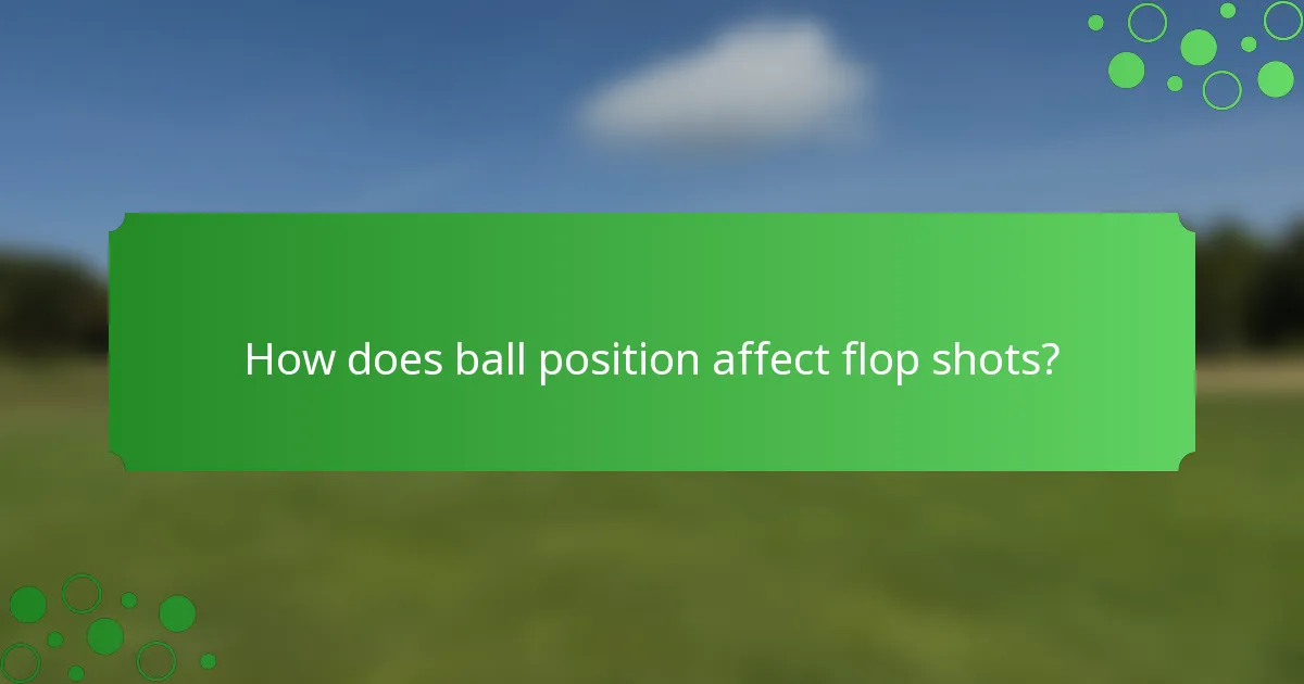 How does ball position affect flop shots?