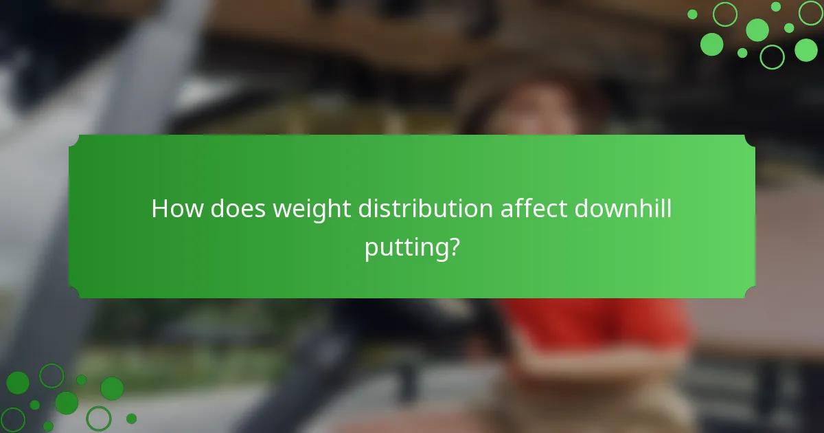 How does weight distribution affect downhill putting?
