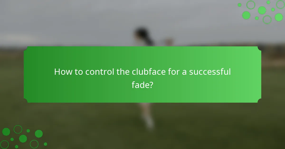 How to control the clubface for a successful fade?