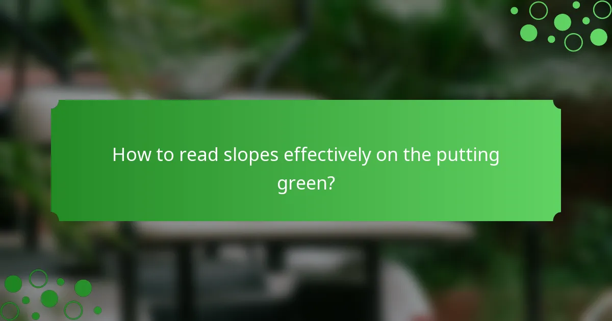 How to read slopes effectively on the putting green?