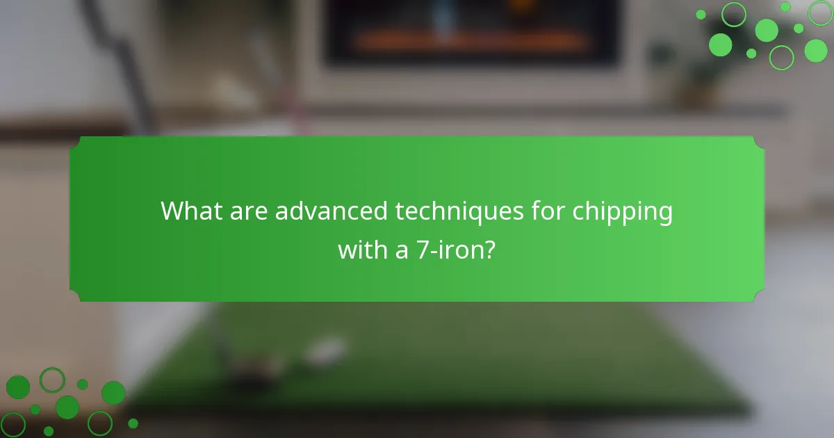 What are advanced techniques for chipping with a 7-iron?