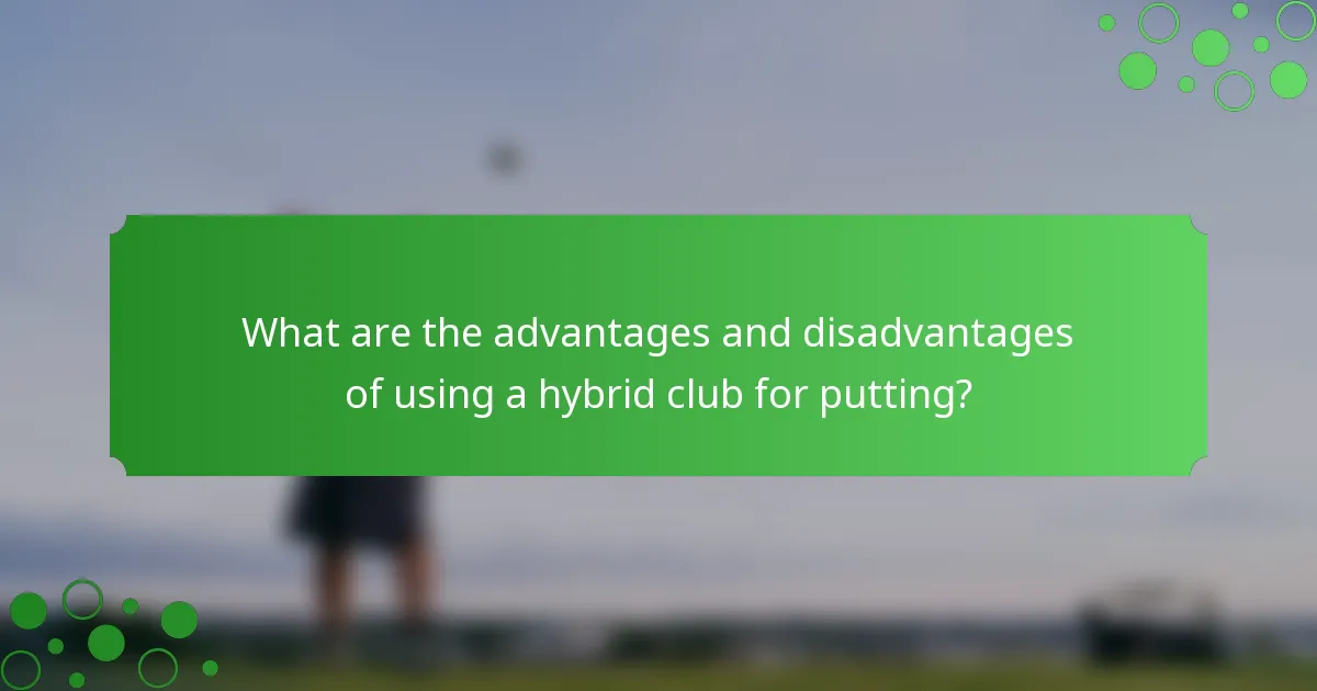 What are the advantages and disadvantages of using a hybrid club for putting?