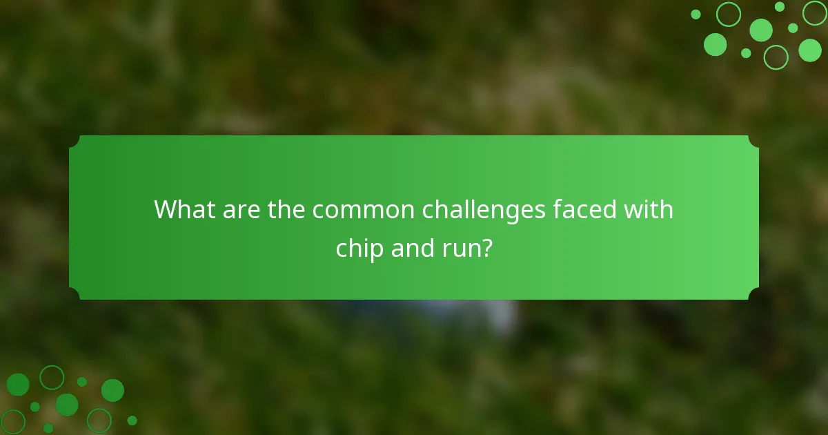 What are the common challenges faced with chip and run?