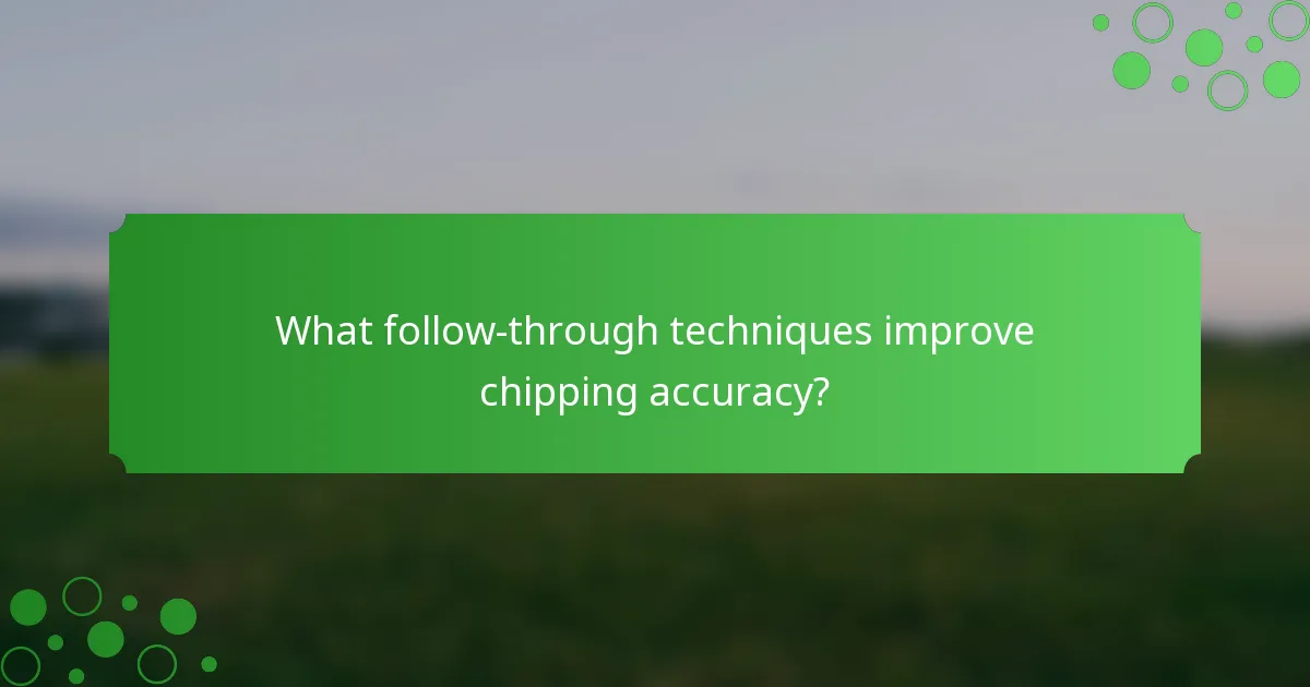 What follow-through techniques improve chipping accuracy?