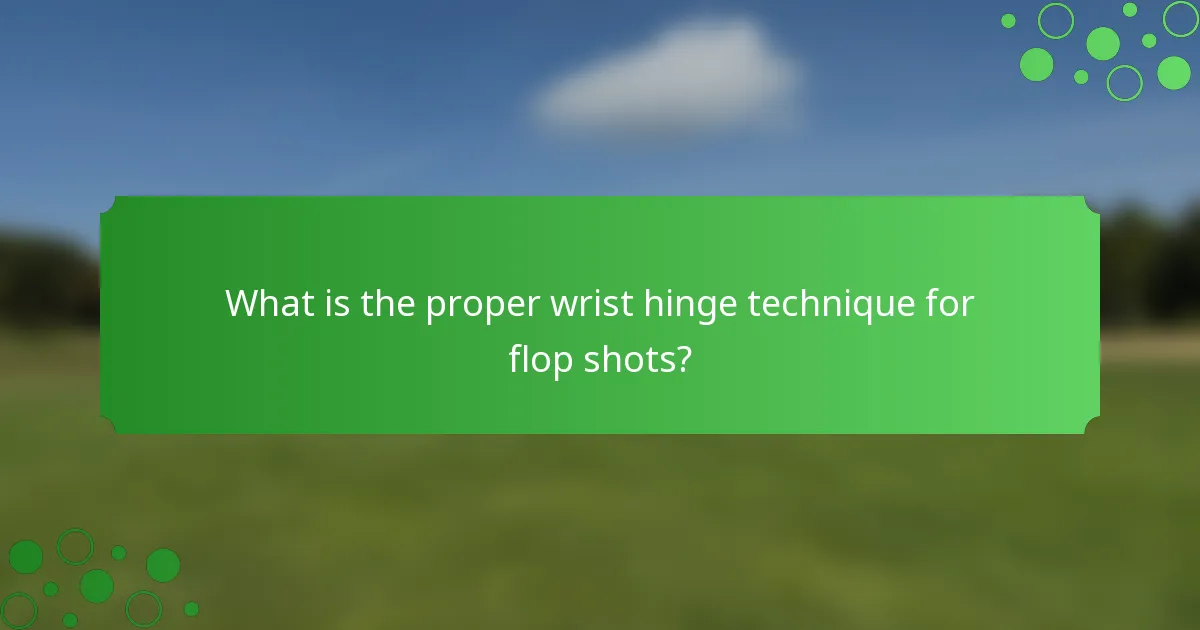 What is the proper wrist hinge technique for flop shots?