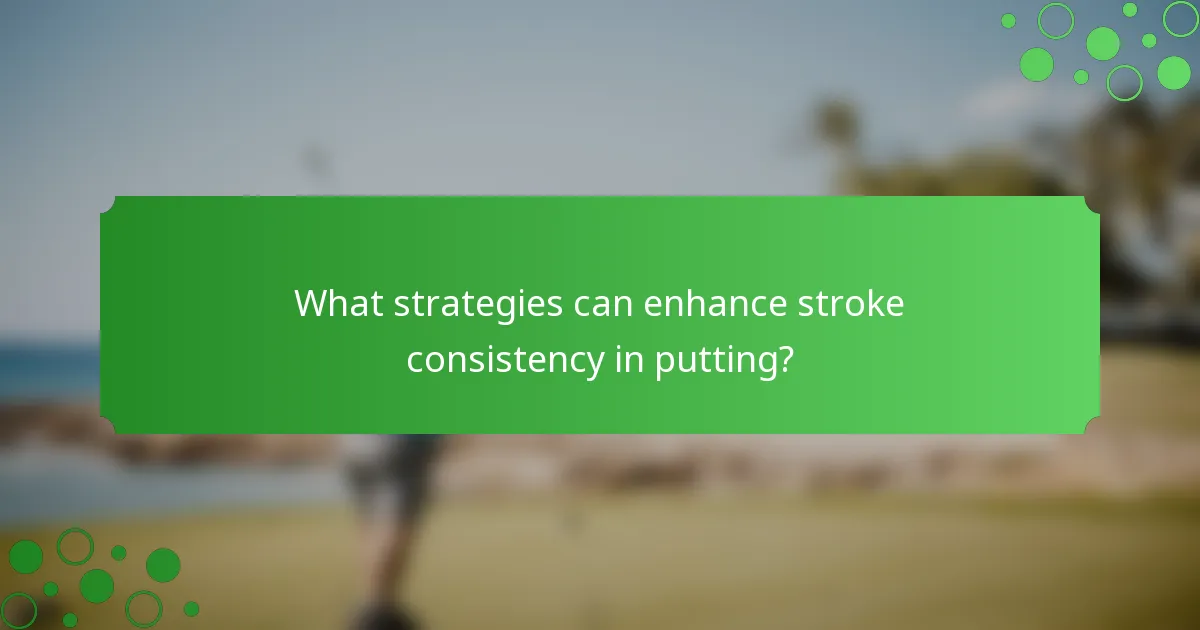 What strategies can enhance stroke consistency in putting?