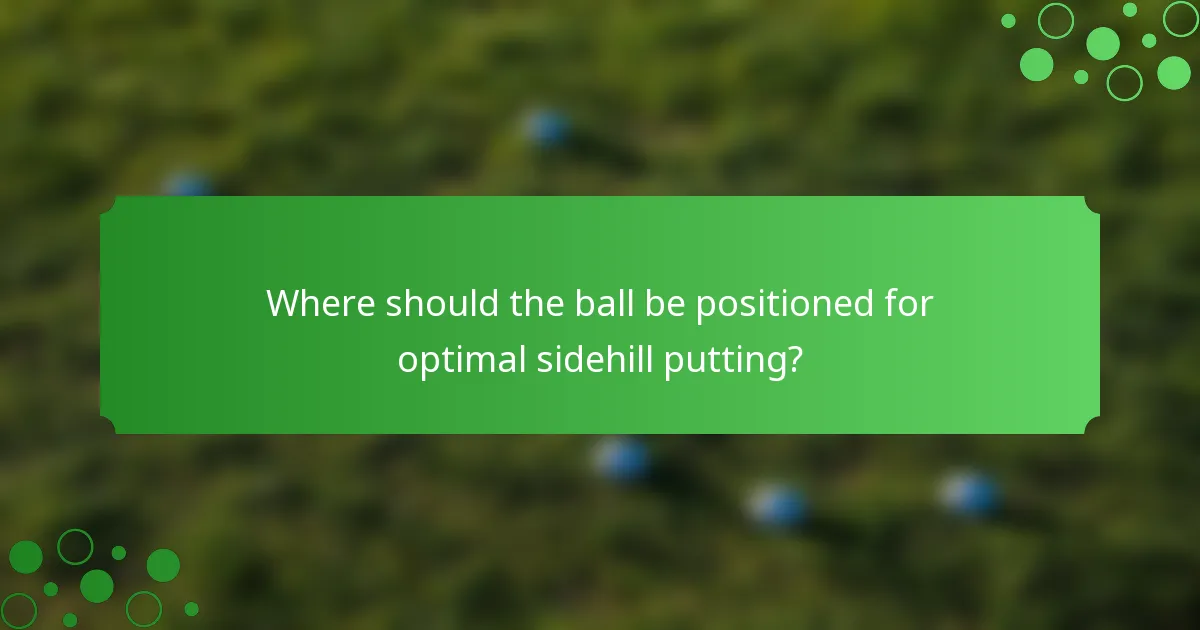 Where should the ball be positioned for optimal sidehill putting?
