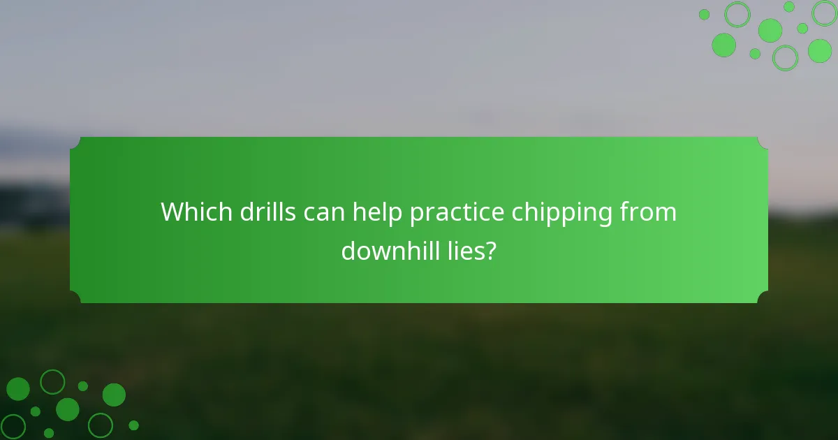 Which drills can help practice chipping from downhill lies?