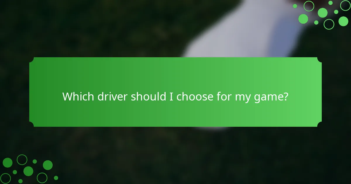 Which driver should I choose for my game?