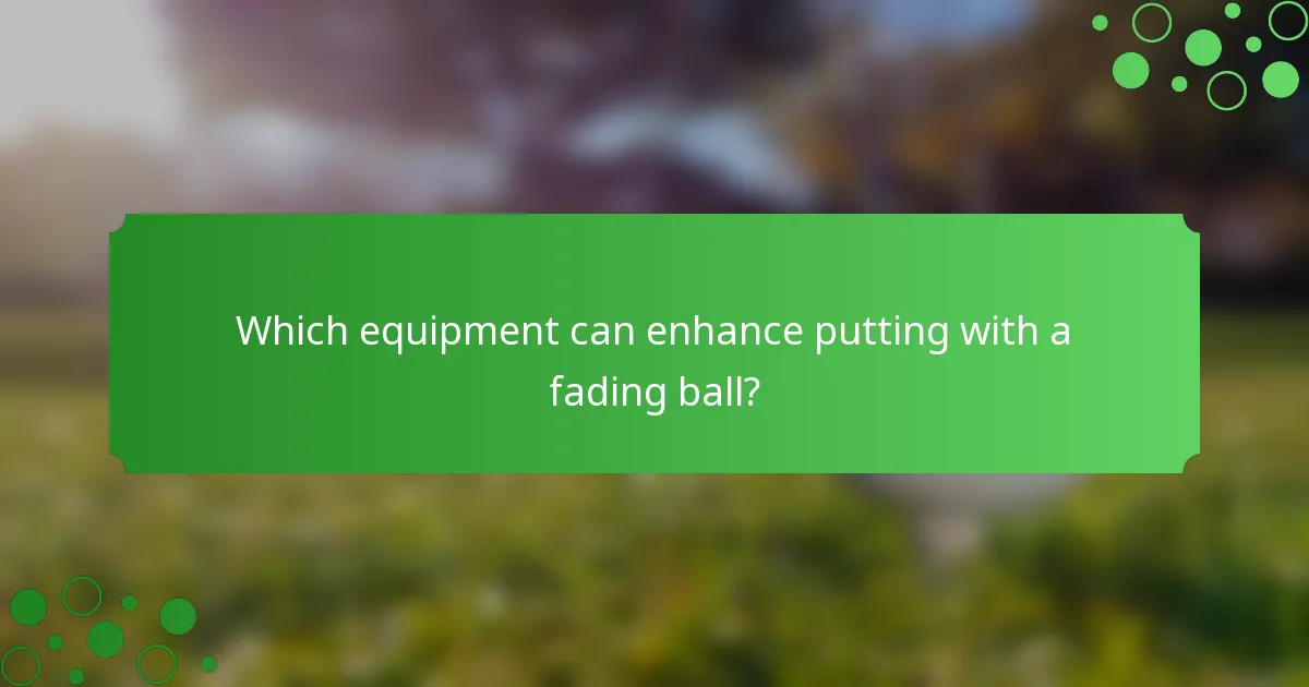 Which equipment can enhance putting with a fading ball?